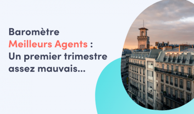 baromètre meilleurs agents ; un premier trimestre assez inquiétant pour l'immobilier